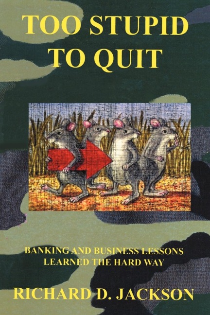 TOO STUPID TO QUIT: BANKING AND BUSINESS LESSONS LEARNED THE HARD WAY