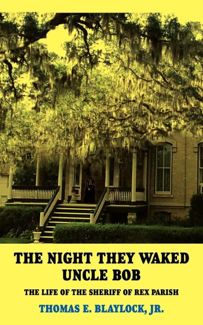 THE NIGHT THEY WAKED UNCLE BOB: THE LIFE OF THE SHERIFF OF REX PARISH