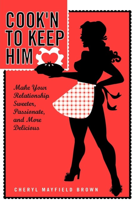 COOKN TO KEEP HIM: Make Your Relationship Sweeter, Passionate and More Delicious