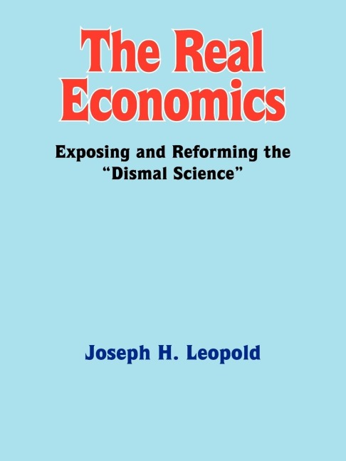 The Real Economics: Exposing and Reforming the Dismal Science
