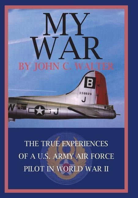 My War: The True Experiences of A U.S. Army Air Force Pilot in World War II