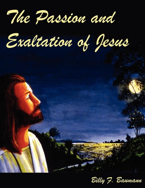 The Passion and Exaltation of Jesus: A series of oil paintings and related Bible quotations of Jesus last few days on earth covering His trial, crucifixion, burial, resurrection and Ascension