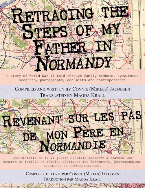 Retracing the Steps of My Father in Normandy: A Story of World War II Told Through Family Members, Eyewitness Accounts, Photographs, Documents and Cor