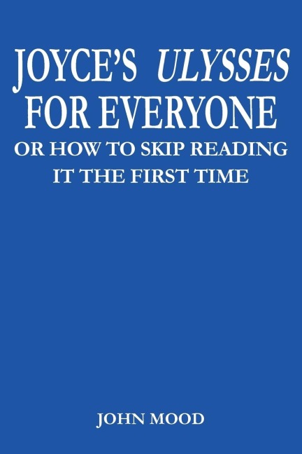 JOYCES ULYSSES FOR EVERYONE: OR HOW TO SKIP READING IT THE FIRST TIME