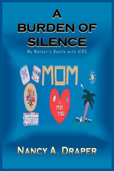A BURDEN OF SILENCE: My Mothers Battle with AIDS