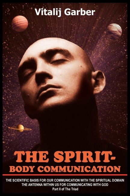 THE SPIRIT-BODY COMMUNICATION: THE SCIENTIFIC BASIS FOR OUR COMMUNICATION WITH THE SPIRITUAL DOMAIN THE ANTENNA WITHIN US FOR COMMUNICATING WITH GOD Part II of The Triad