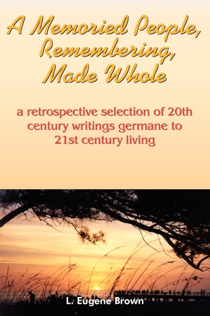 A Memoried People, Remembering, Made Whole: a retrospective selection of 20th century writings germane to 21st century living