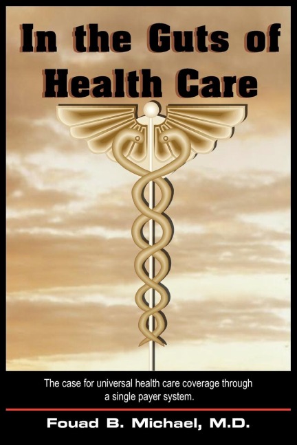 In the Guts of Health Care: Whats Wrong with Our Present Health Care and How We Can Implement and Afford Universal Coverage Through a Single Paye