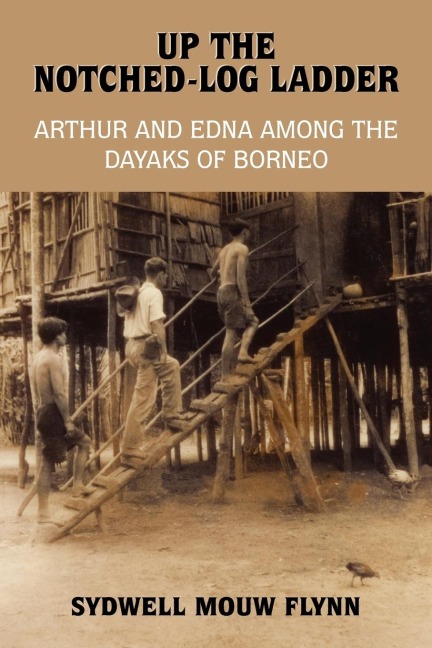UP THE NOTCHED-LOG LADDER: ARTHUR AND EDNA AMONG THE DAYAKS OF BORNEO