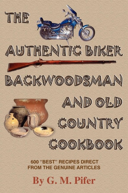 THE AUTHENTIC BIKER BACKWOODSMAN AND OLD COUNTRY COOKBOOK: 600 BEST RECIPES FROM THE GENUINE ARTICLES