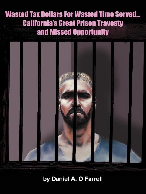 Wasted Tax Dollars for Wasted Time Served...Californias Great Prison Travesty and Missed Opportunity