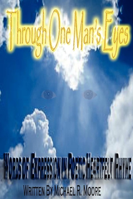 Through One Mans Eyes: Words of Expression in Poetic Heartfelt Rhyme