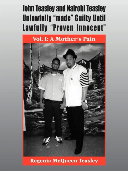 John Teasley and Nairobi Teasley Unlawfully made Guilty Until Lawfully Proven Innocent: Vol. I: A Mothers Pain