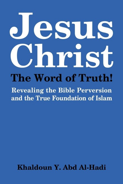 Jesus Christ The Word of Truth!: Revealing The Bibles Perversion, Hidden And Forgotten Truths.