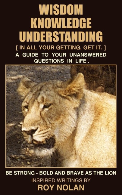 WISDOM - KNOWLEDGE - UNDERSTANDING: BE STRONG - BOLD AND BRAVE AS THE LION