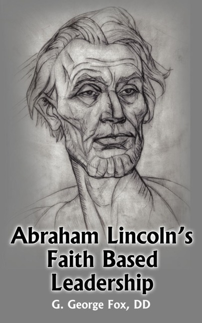 Abraham Lincolns Faith Based Leadership