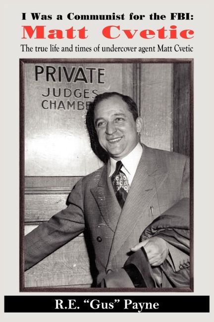 I Was a Communist for the FBI: Matt Cvetic: The true life and times of undercover agent Matt Cvetic
