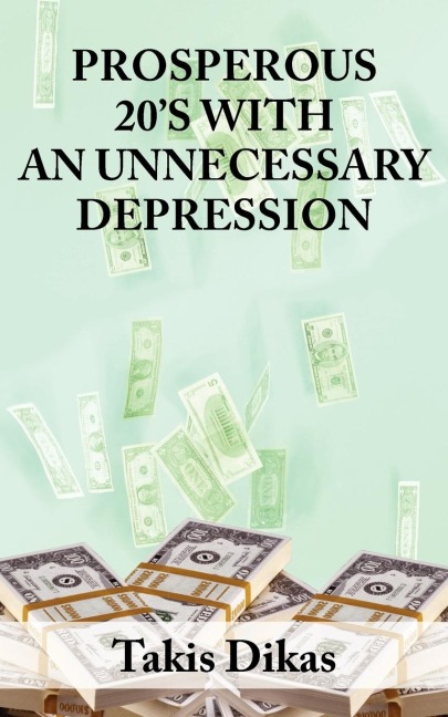 PROSPEROUS 20S WITH AN UNNECCESARY DEPRESSION: LEARN WHAT MADE AMERICA SO GREAT IN THE 1920S THAT LEAD TO A GREAT DEPRESSION THAT WE COULD HAVE AVOIDED