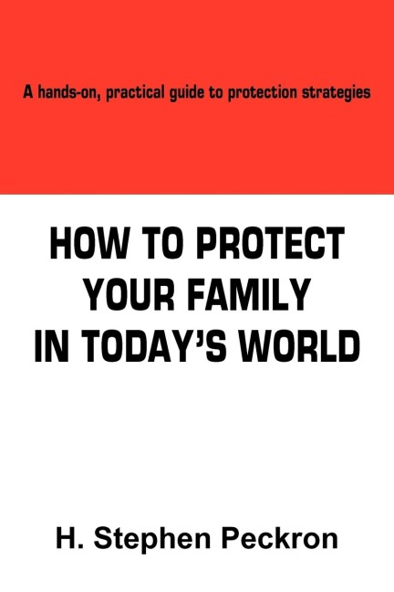 HOW TO PROTECT YOUR FAMILY IN TODAYS WORLD: A hands-on, practical guide to protection strategies
