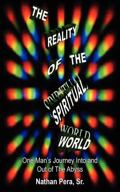 The Reality of the Spiritual World: One Mans Journey Into and Out of The Abyss