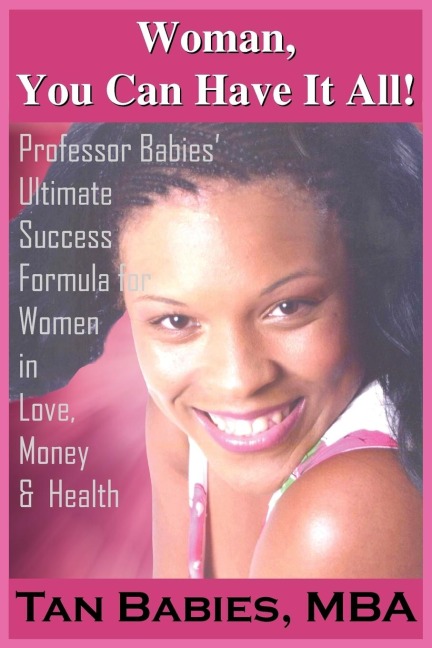 Woman, You Can Have It All!: Professor Babies Ultimate Success Formula for Women in Love, Money & Health