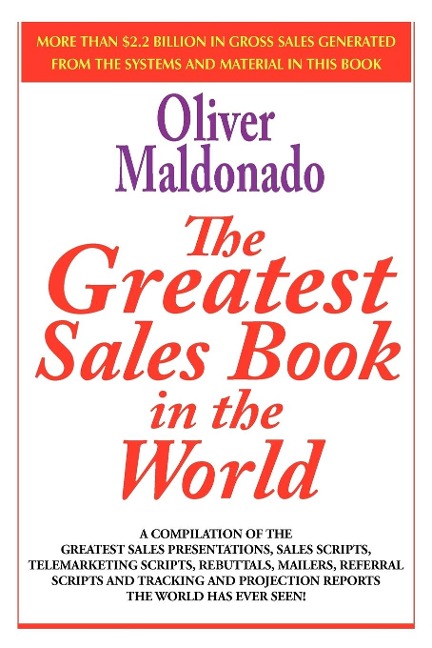 The Greatest Sales Book in the World: A Compilation of The Greatest Sales Presentations, Sales Scripts, Telemarketing Scripts, Rebuttals, Mailers, Referral Scripts and Tracking and Projection Reports The World Has Ever Seen!