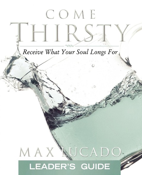 The Come Thirsty: Receive What Your Soul Longs for (Leaders Guide)