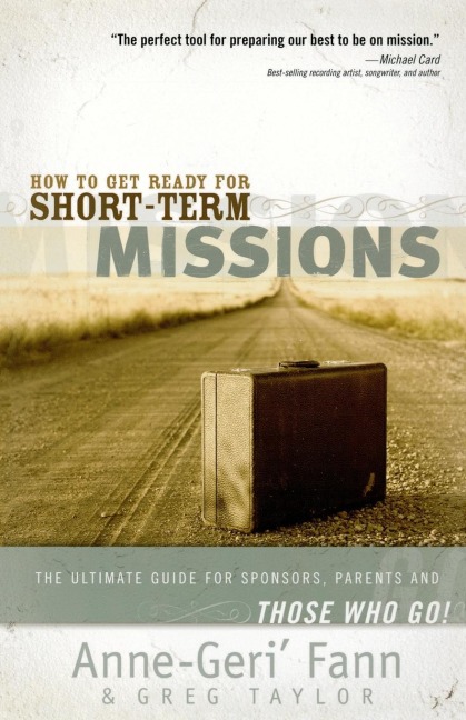 The How to Get Ready for Short-Term Missions: The Ultimate Guide for Sponsors, Parents, and Those Who Go!