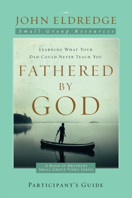 The Fathered by God Participant's Guide: Learning What Your Dad Could Never Teach You (Participant's Guide)