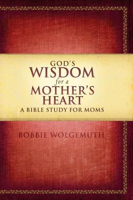 The God's Wisdom for a Mother's Heart: A Bible Study for Moms