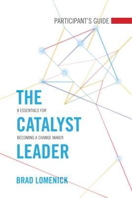 The Catalyst Leader Participants Guide: 8 Essentials for Becoming a Change Maker