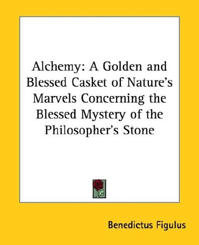 Alchemy: A Golden and Blessed Casket of Nature's Marvels Concerning the Blessed Mystery of the Philosopher's Stone