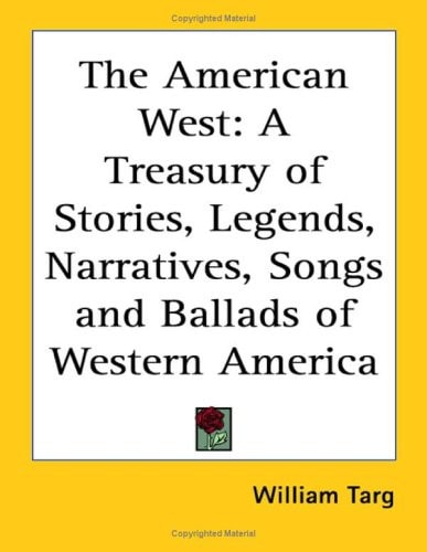 The American West: A Treasury of Stories, Legends, Narratives, Songs and Ballads of Western America