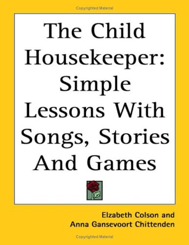 The Child Housekeeper: Simple Lessons With Songs, Stories And Games