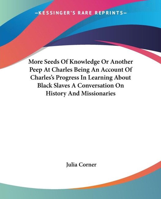 More Seeds Of Knowledge Or Another Peep At Charles Being An Account Of Charless Progress In Learning About Black Slaves A Conversation On History And Missionaries