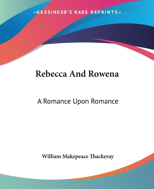 Rebecca And Rowena: A Romance Upon Romance
