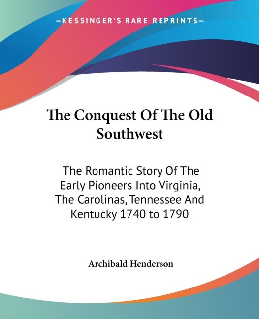 The Conquest Of The Old Southwest: The Romantic Story Of The Early Pioneers Into Virginia, The Carolinas, Tennessee And Kentucky 1740 to 1790