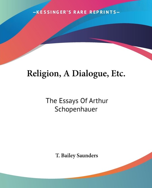 Religion, A Dialogue, Etc.: The Essays Of Arthur Schopenhauer