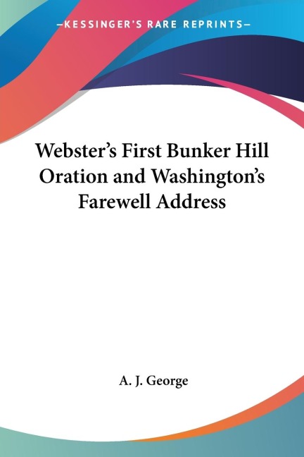 Websters First Bunker Hill Oration and Washingtons Farewell Address