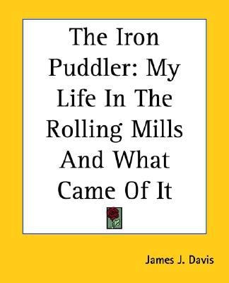 The Iron Puddler: My Life In The Rolling Mills And What Came Of It