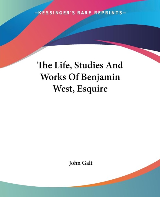 The Life, Studies And Works Of Benjamin West, Esquire
