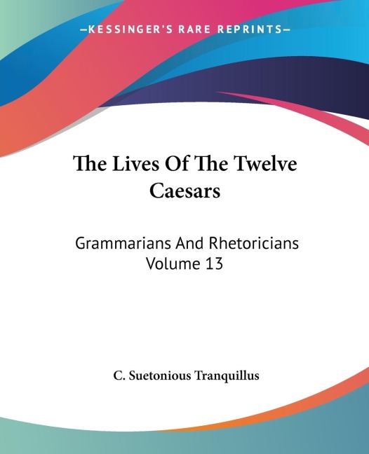 The Lives Of The Twelve Caesars: Grammarians And Rhetoricians Volume 13