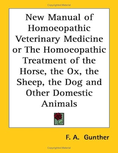 New Manual of Homoeopathic Veterinary Medicine or the Homoeopathic Treatment of the Horse, the Ox, the Sheep, the Dog and Other Domestic Animals