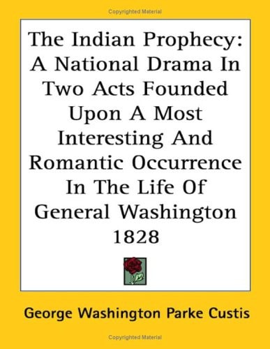The Indian Prophecy: A National Drama in Two Acts Founded Upon a Most Interesting and Romantic Occurrence in the Life of General Washington