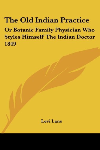 The Old Indian Practice: Or Botanic Family Physician Who Styles Himself The Indian Doctor 1849