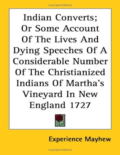 Indian Converts; Or Some Account Of The Lives And Dying Speeches Of A Considerable Number Of The Christianized Indians Of Martha's Vineyard In New England 1727