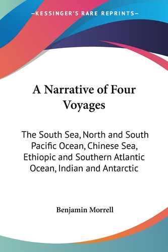 A Narrative of Four Voyages: The South Sea, North and South Pacific Ocean, Chinese Sea, Ethiopic and Southern Atlantic Ocean, Indian and Antarctic