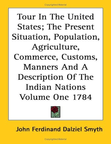 Tour In The United States; The Present Situation, Population, Agriculture, Commerce, Customs, Manners And A Description Of The Indian Nations Volume One 1784