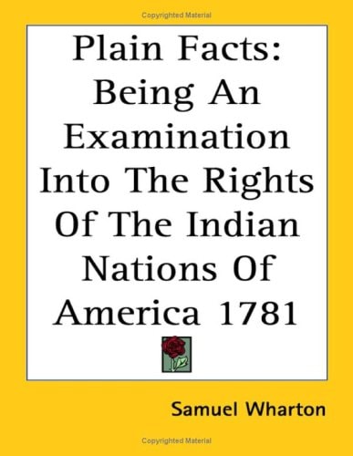 Plain Facts: Being An Examination Into The Rights Of The Indian Nations Of America 1781