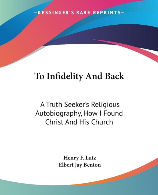 To Infidelity And Back: A Truth Seekers Religious Autobiography, How I Found Christ And His Church